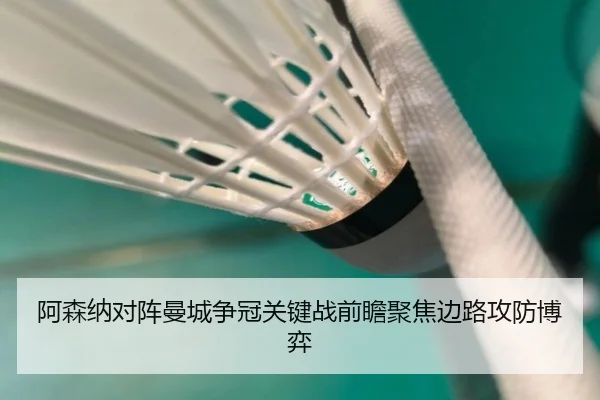 阿森纳对阵曼城争冠关键战前瞻聚焦边路攻防博弈