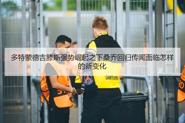 多特蒙德吉滕斯强势崛起之下桑乔回归传闻面临怎样的新变化
