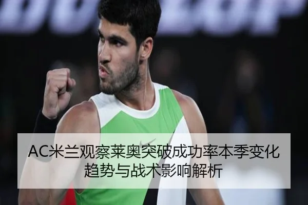 AC米兰观察莱奥突破成功率本季变化趋势与战术影响解析