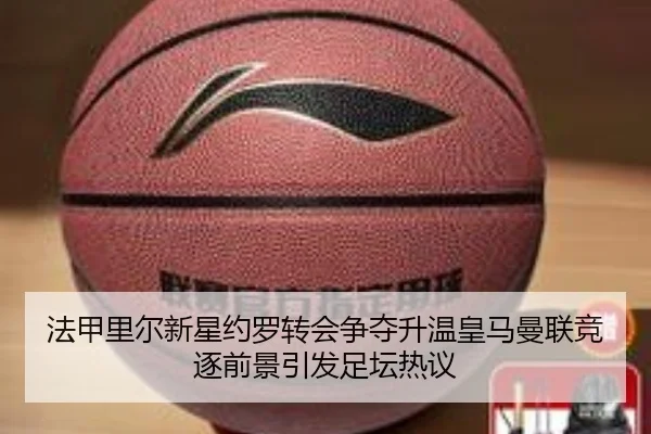 法甲里尔新星约罗转会争夺升温皇马曼联竞逐前景引发足坛热议