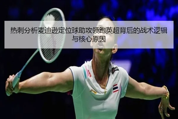 热刺分析麦迪逊定位球助攻领跑英超背后的战术逻辑与核心原因